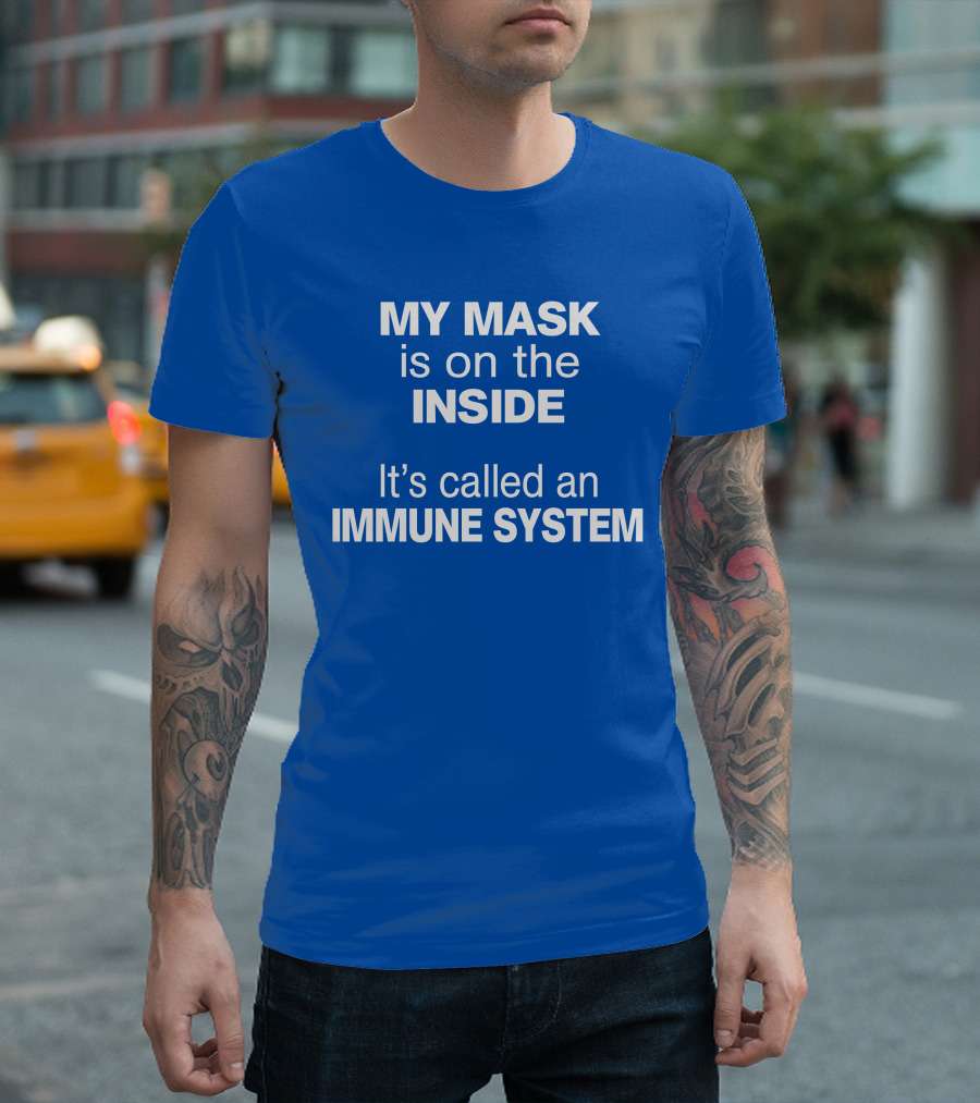 MY MASK is on the INSIDE It's called an IMMUNE SYSTEM T-Shirt