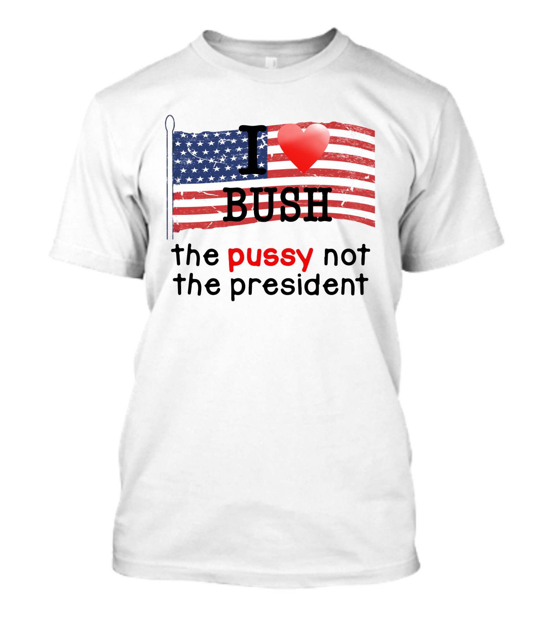 I Love Bush The Pussy Not The President American Flag T-Shirt