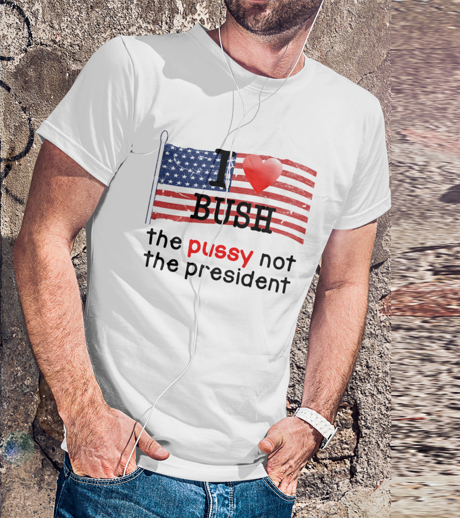I Love Bush The Pussy Not The President American Flag T-Shirt