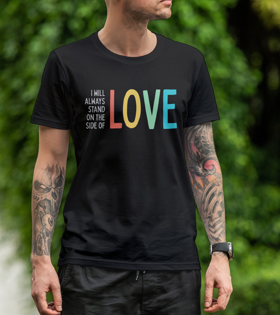 I Will Always Stand On The Side Of Love T-Shirt