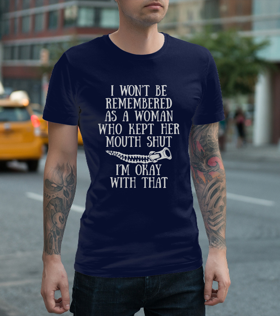 I Won't Be Remembered As A Woman Who Kept Her Mouth Shut I'm Okay With That T-Shirt