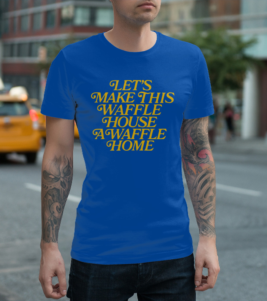 LET'S MAKE THIS WAFFLE HOUSE A WAFFLE HOME T-Shirt
