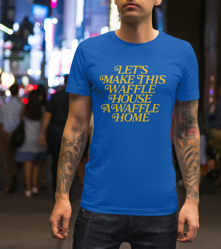 LET'S MAKE THIS WAFFLE HOUSE A WAFFLE HOME T-Shirt
