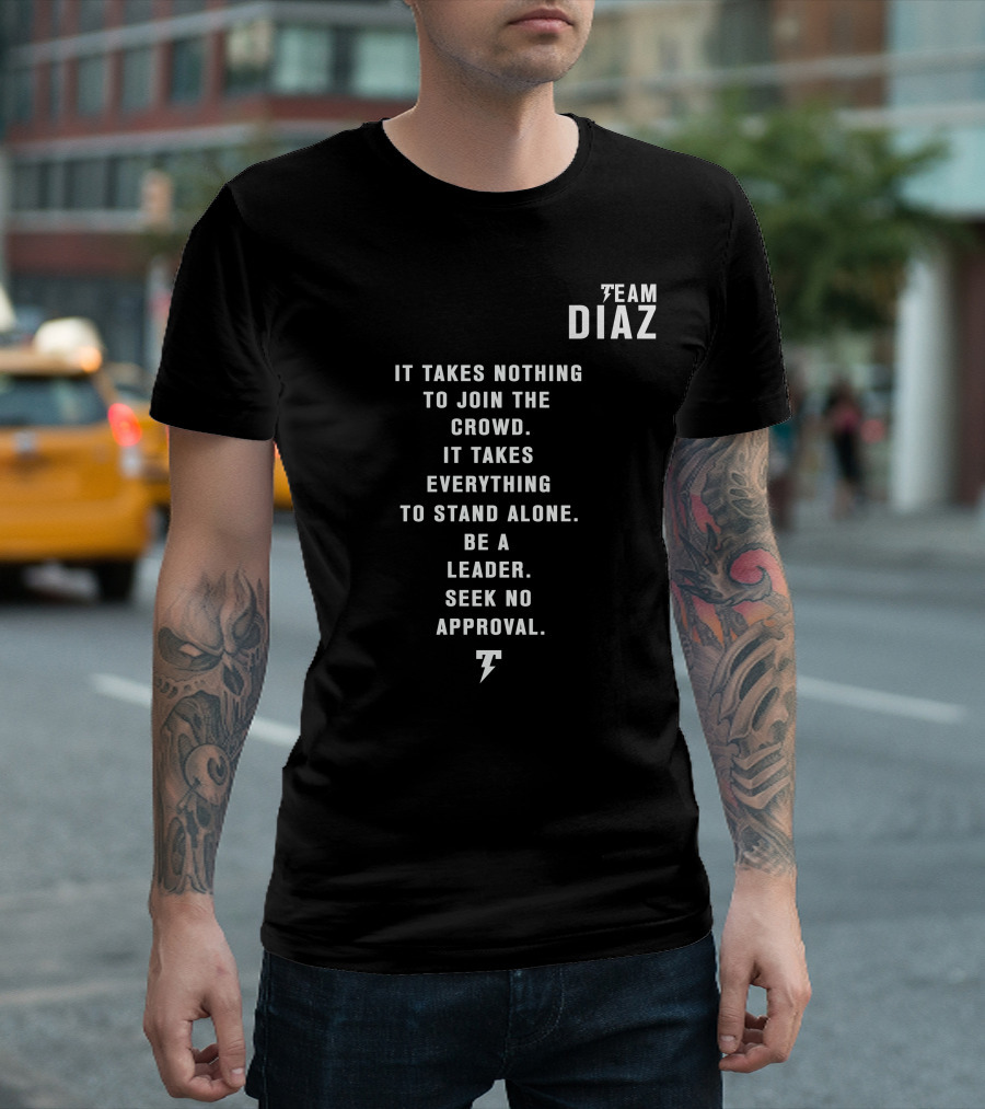 Team Diaz Nick Diaz It Takes Everything to Stand Alone Be a Leader Seek No Approval T-Shirt