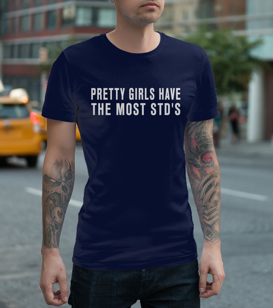 Pretty Girls Have the Most STD's T-Shirt