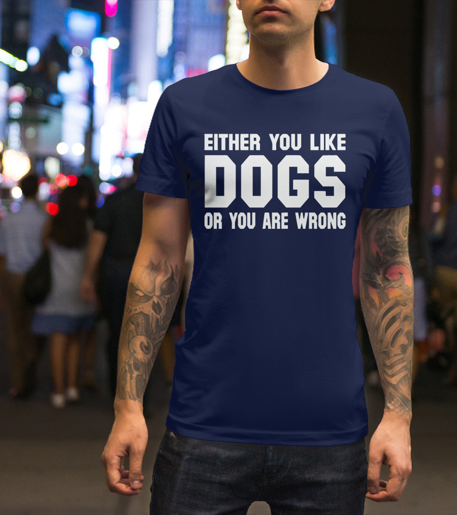 EITHER YOU LIKE DOGS OR YOU ARE WRONG T-Shirt