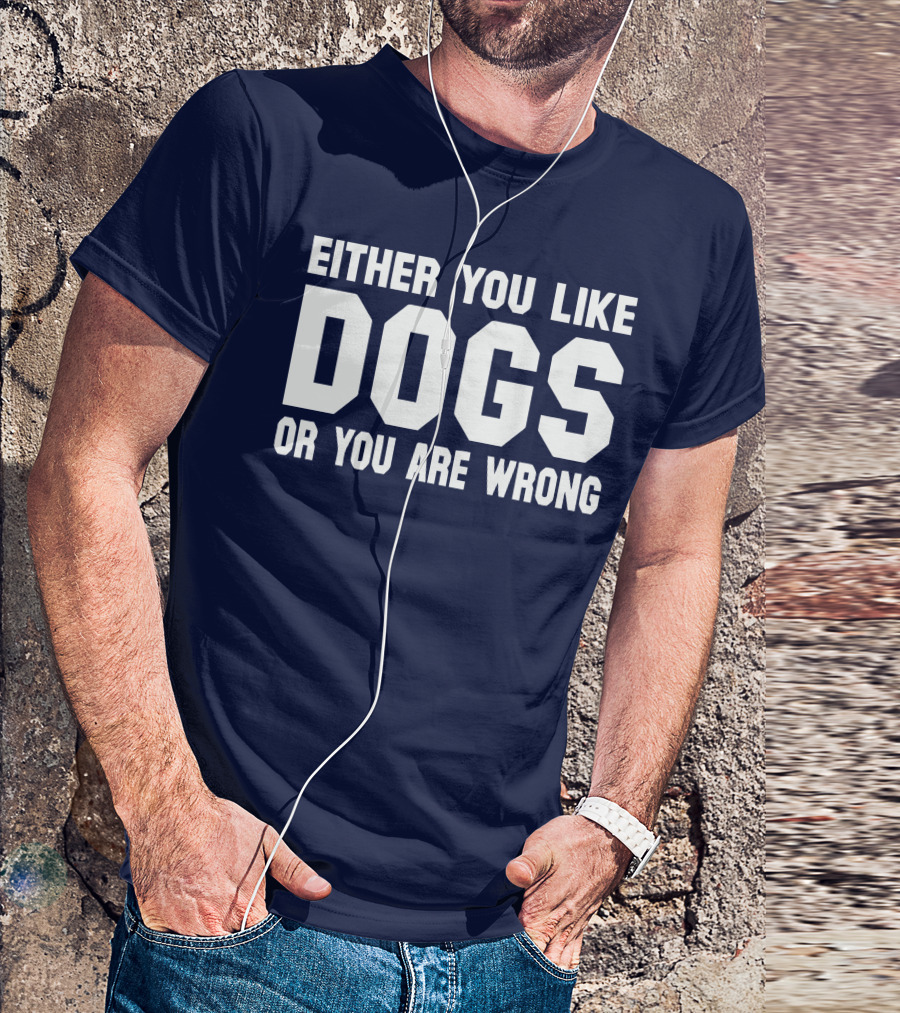EITHER YOU LIKE DOGS OR YOU ARE WRONG T-Shirt