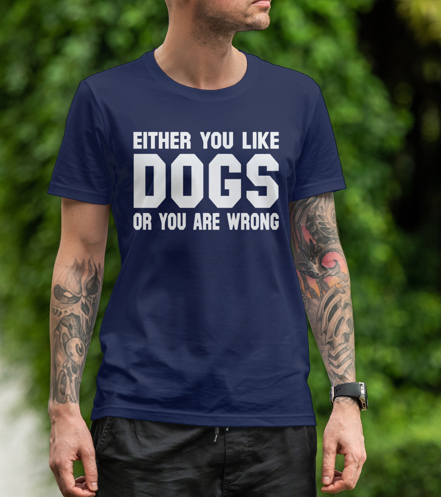 EITHER YOU LIKE DOGS OR YOU ARE WRONG T-Shirt