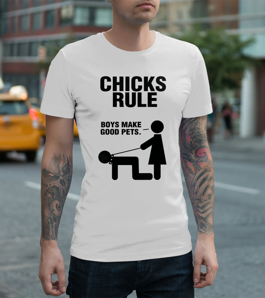 CHICKS RULE BOYS MAKE GOOD PETS T-Shirt