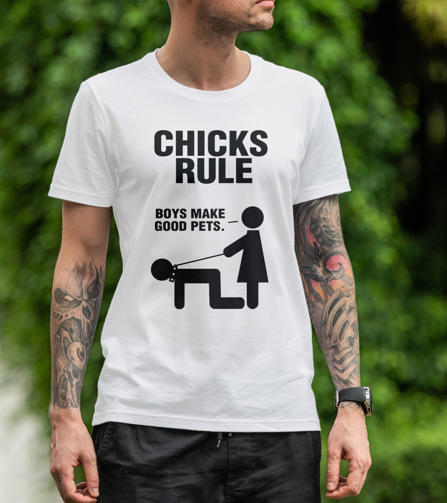 CHICKS RULE BOYS MAKE GOOD PETS T-Shirt