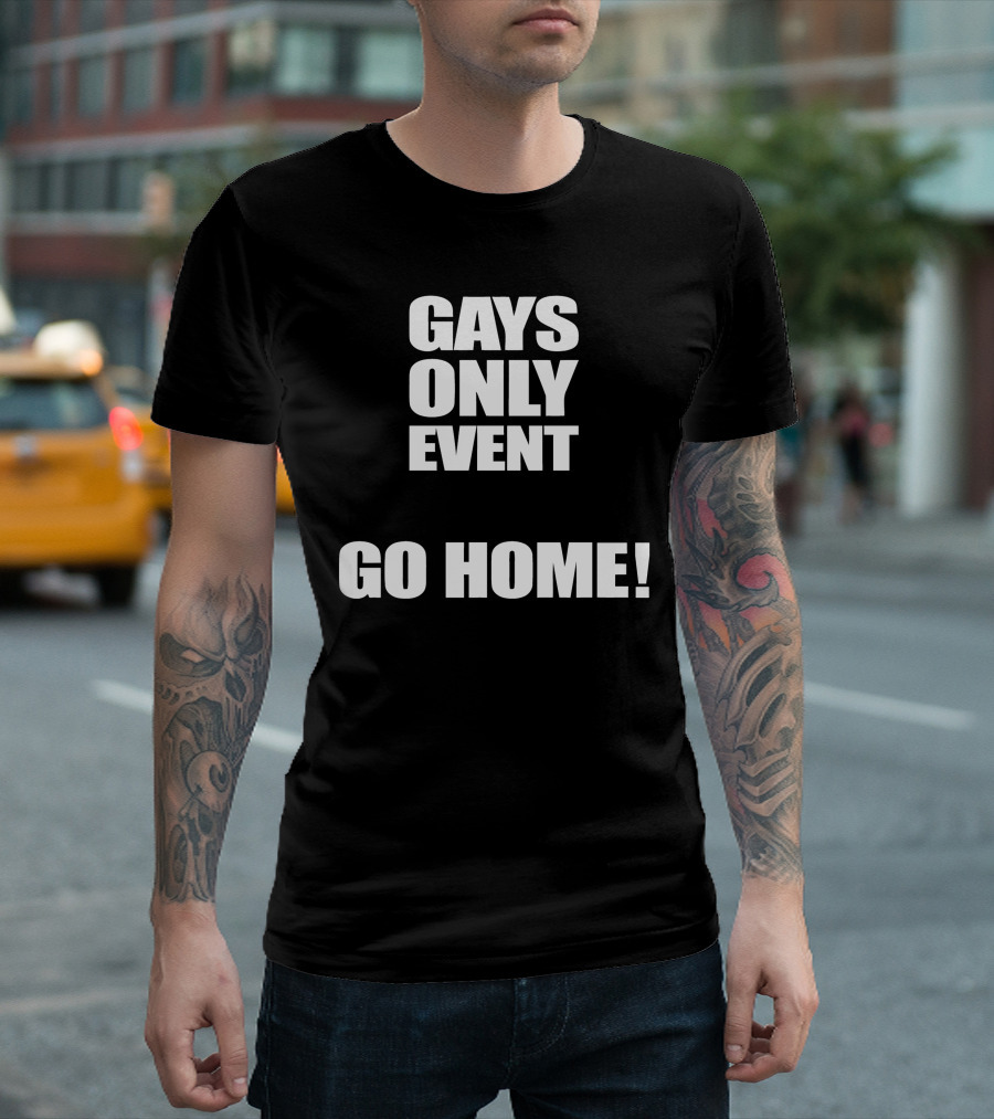 Gays Only Event Go Home T-Shirt