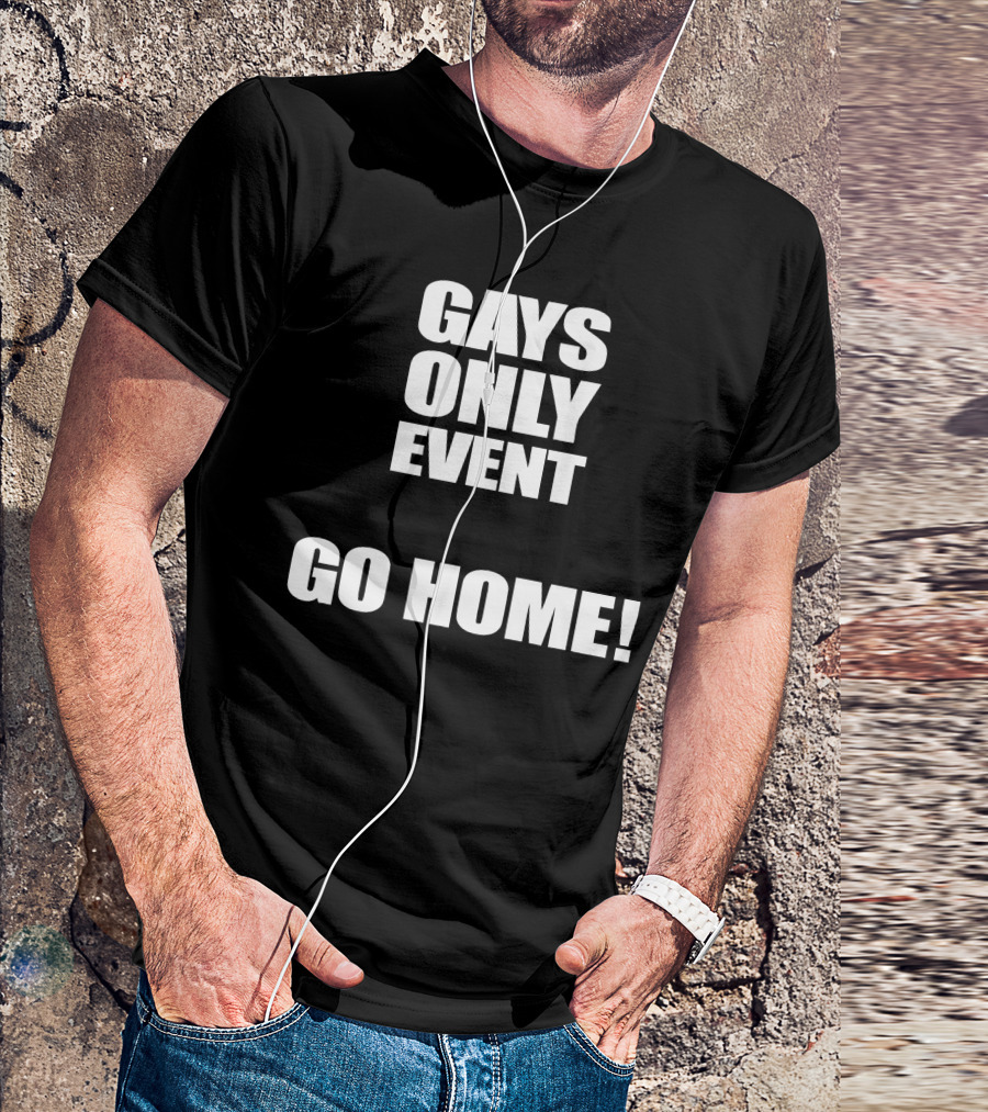 Gays Only Event Go Home T-Shirt