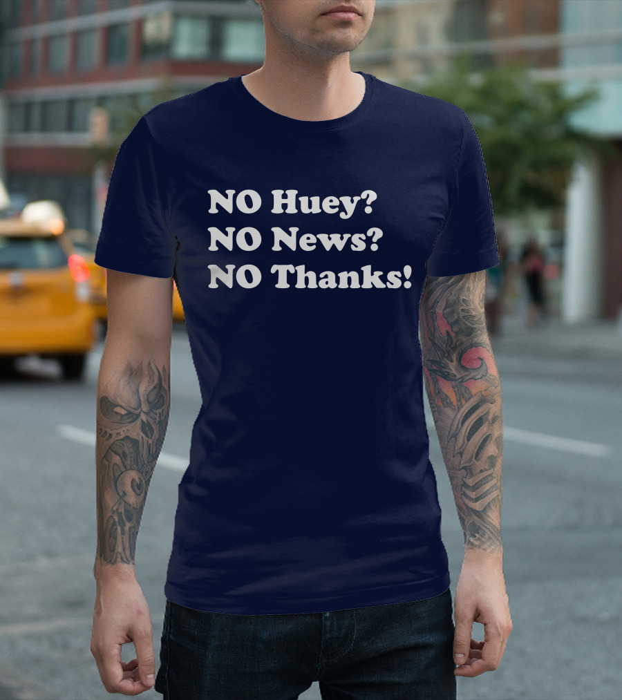 NO Huey NO News NO Thanks T-Shirt