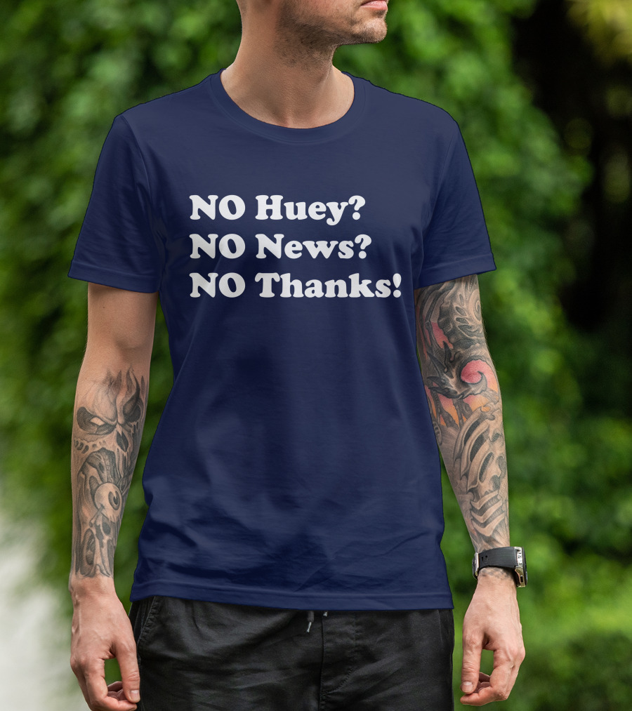 NO Huey NO News NO Thanks T-Shirt