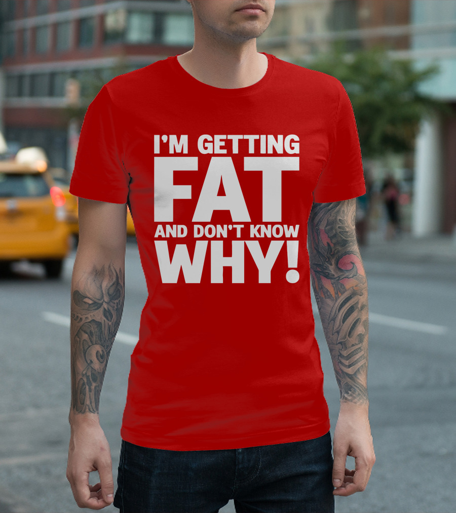 I’m Getting Fat And Don’t Know Why Bold Humorous T-Shirt