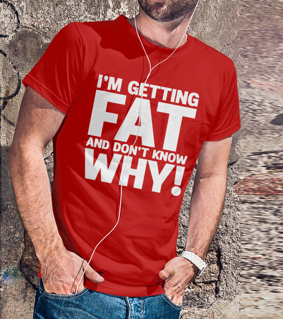 I’m Getting Fat And Don’t Know Why Bold Humorous T-Shirt