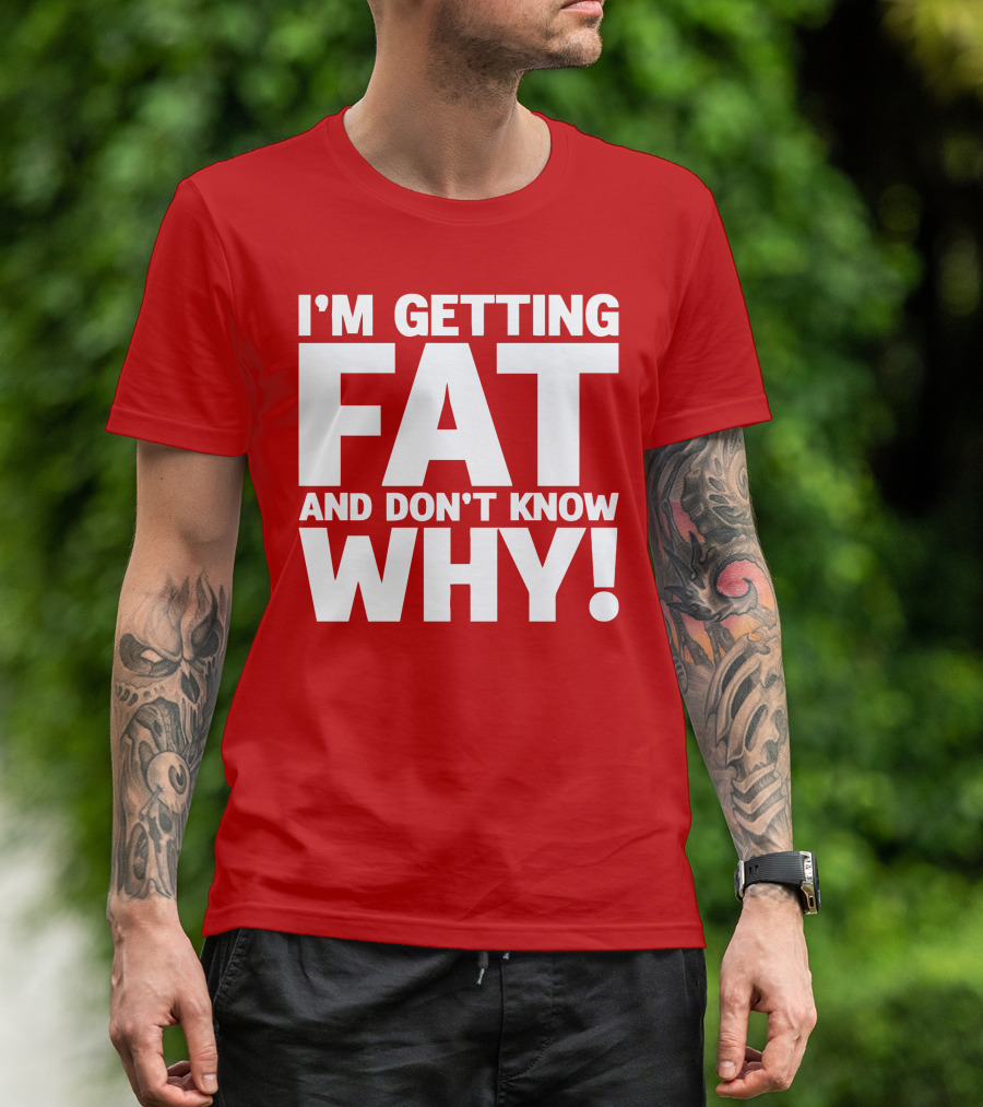 I’m Getting Fat And Don’t Know Why Bold Humorous T-Shirt