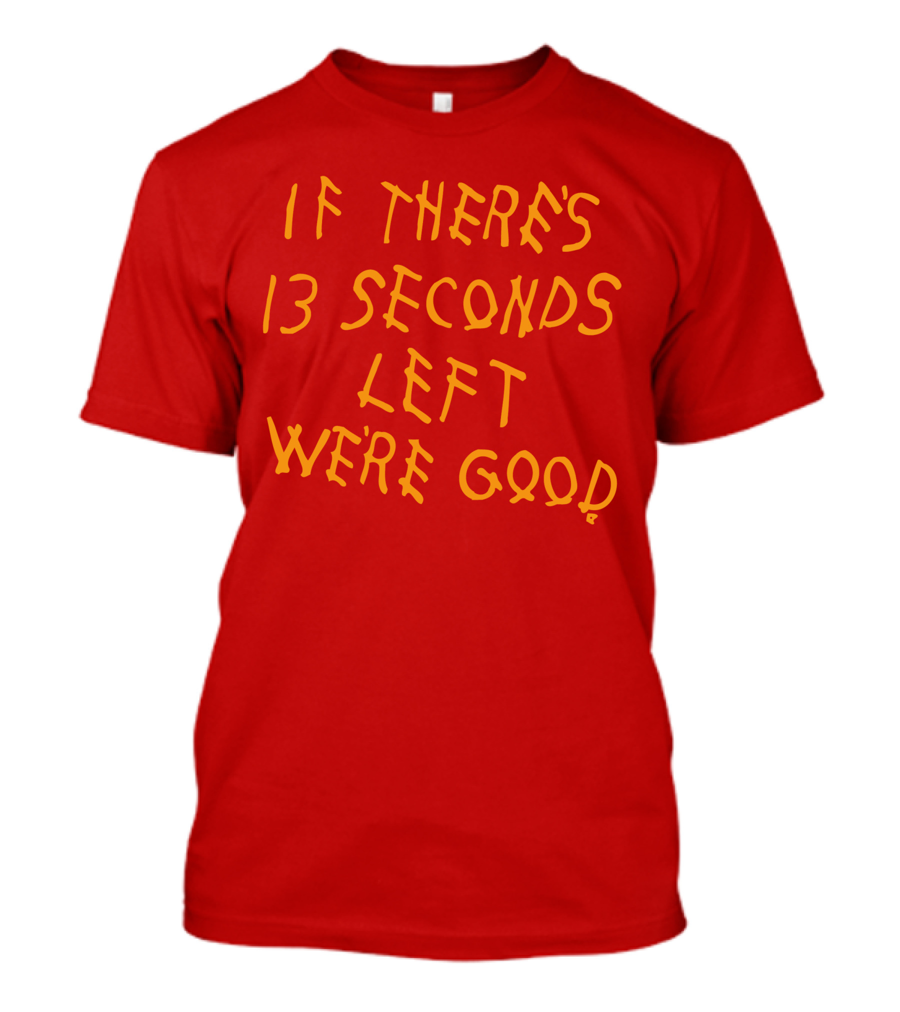 If There's 13 Seconds Left We're Good Red And Yellow Bold Typeface T-Shirt