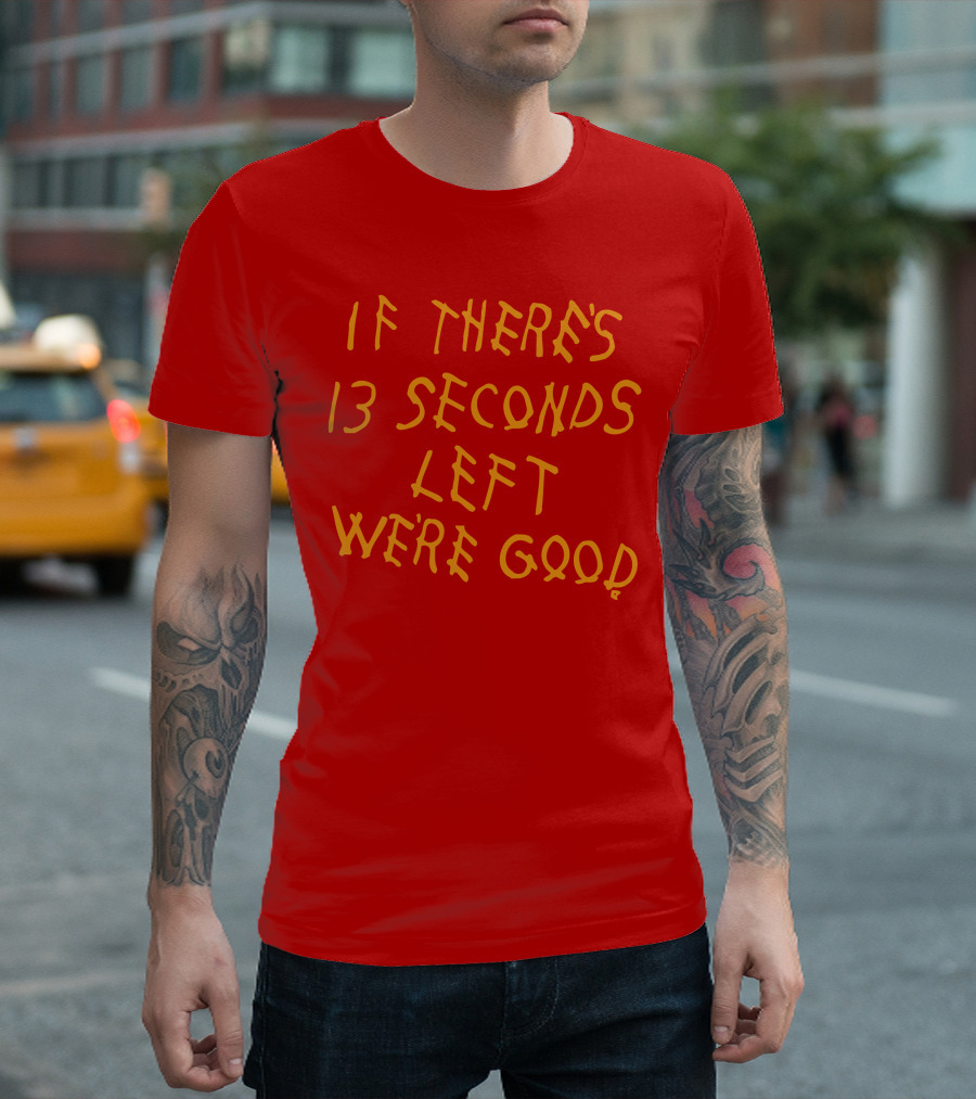If There's 13 Seconds Left We're Good Red and Yellow Bold Typeface T-Shirt