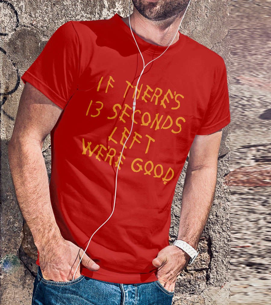 If There's 13 Seconds Left We're Good Red And Yellow Bold Typeface T-Shirt