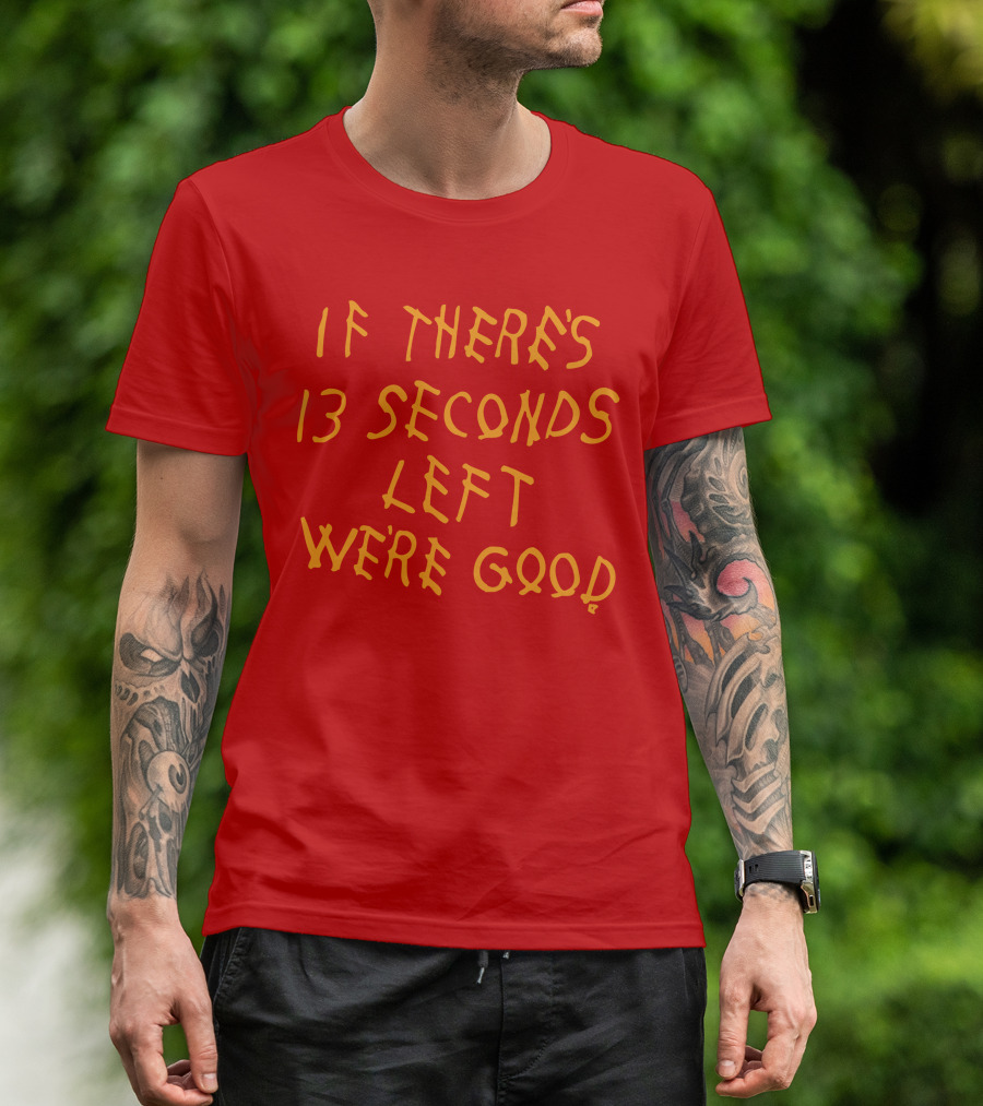 If There's 13 Seconds Left We're Good Red And Yellow Bold Typeface T-Shirt
