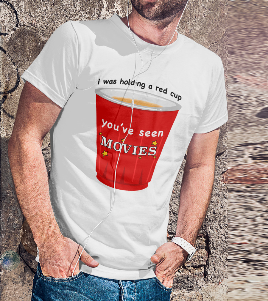 I Was Holding A Red Cup You've Seen Movies T-Shirt