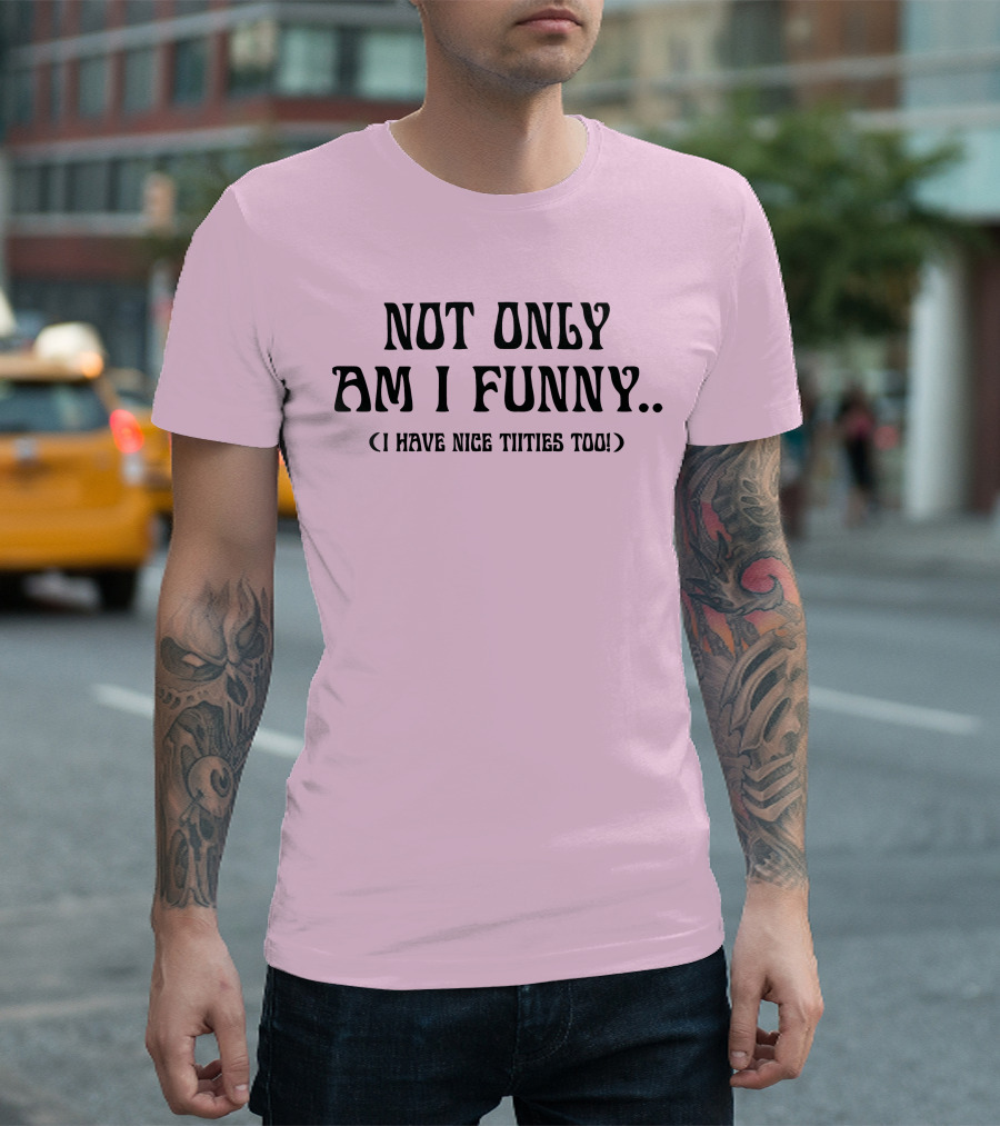 Not Only Am I Funny I Have Nice Titties Too T-Shirt