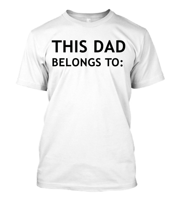 This Dad Belongs To: Customizable Father's Gift Idea T-Shirt