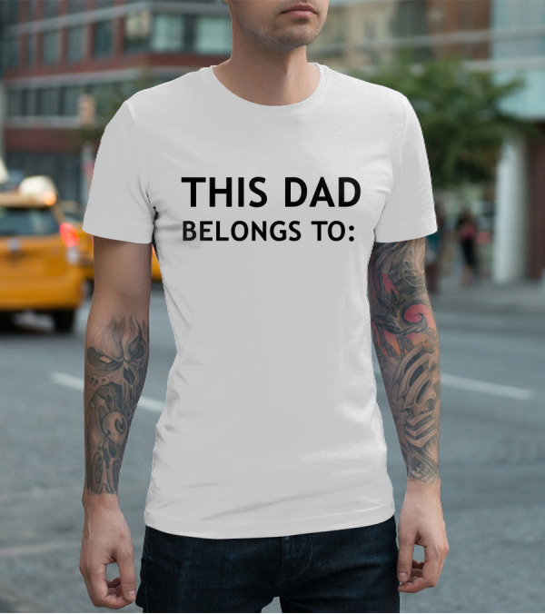 This Dad Belongs To: Customizable Father's Gift Idea T-Shirt