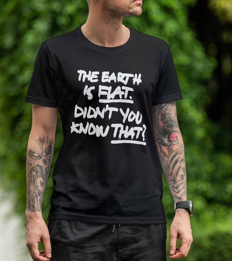 The Earth Is Flat Didn't You Know That T-Shirt
