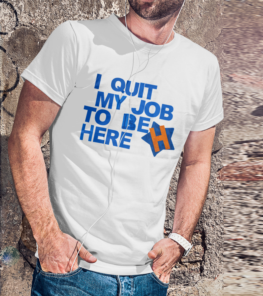 I Quit My Job To Be Here Houston Astros Star H T-Shirt