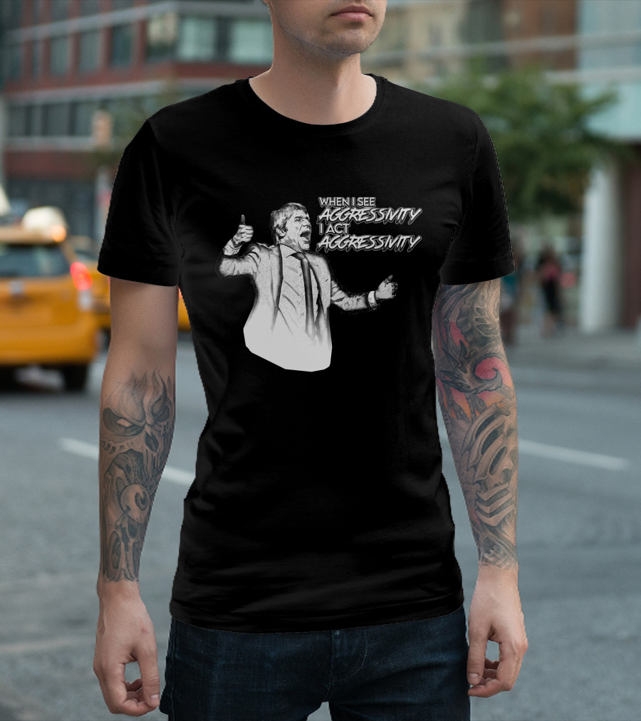 WHEN I SEE AGGRESSIVITY I ACT AGGRESSIVITY T-Shirt