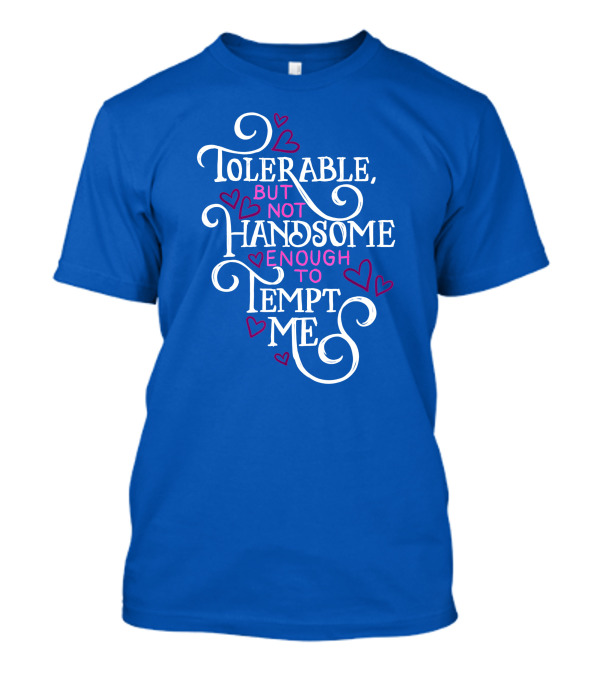 Tolerable But Not Handsome Enough To Tempt Me T-Shirt