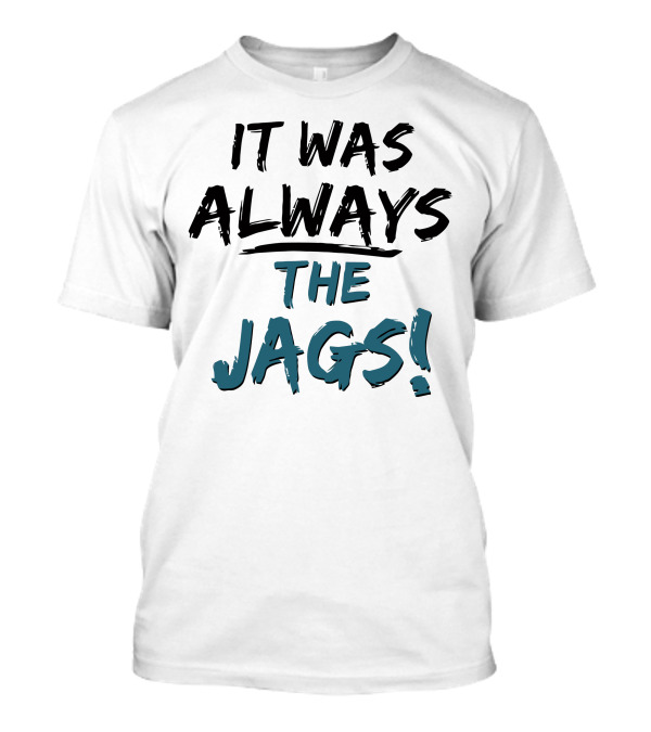 It Was Always The Jags - Jacksonville Fan T-Shirt
