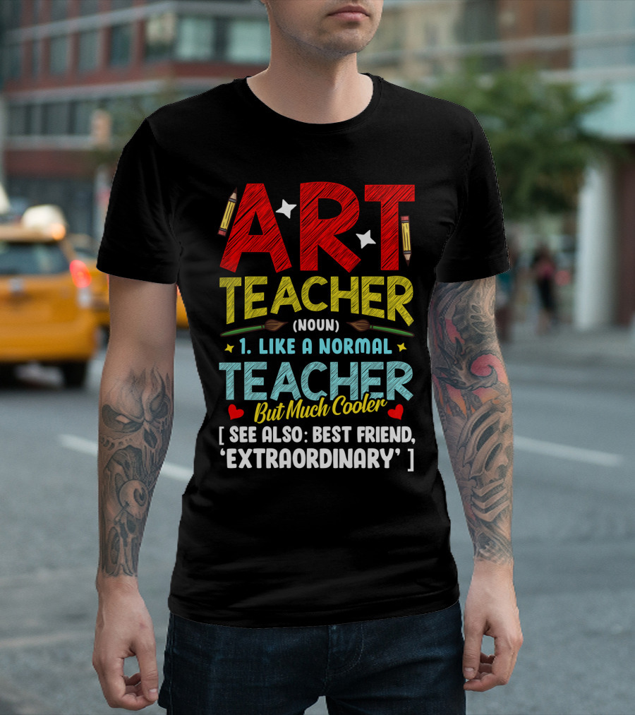 ART TEACHER NOUN LIKE A NORMAL TEACHER BUT MUCH COOLER SEE ALSO BEST FRIEND EXTRAORDINARY T-Shirt
