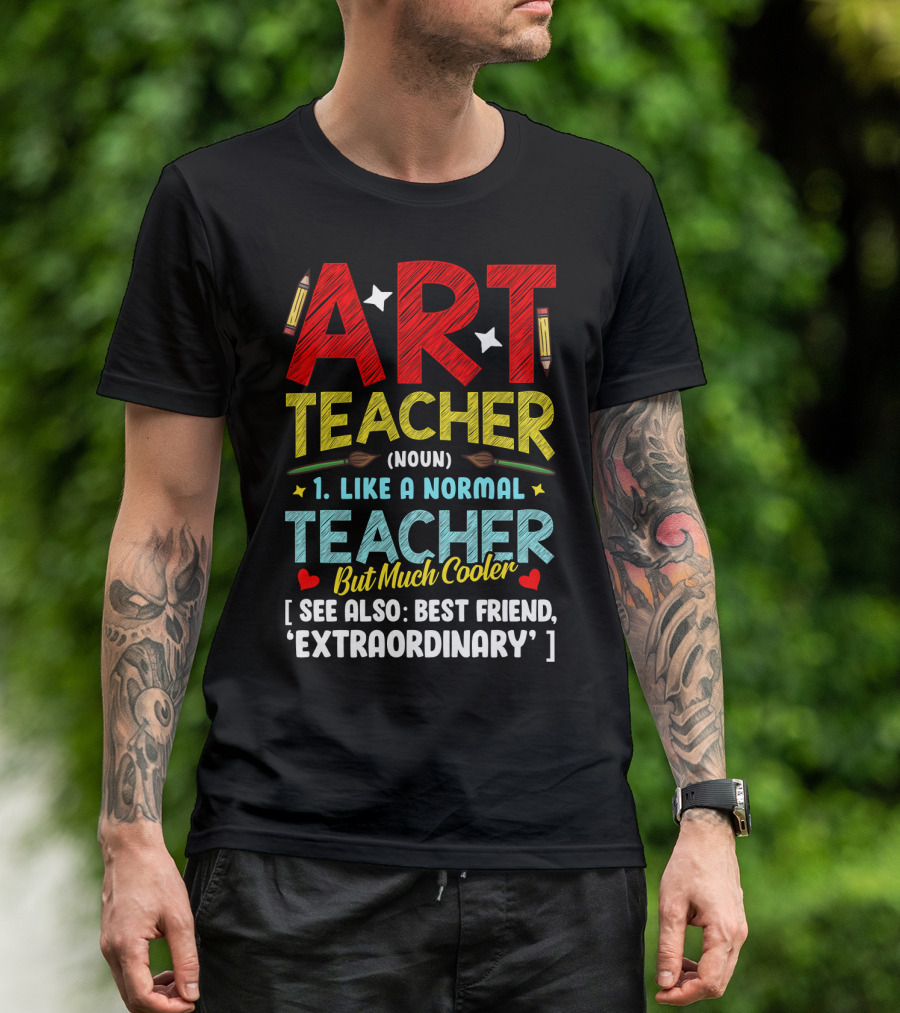 ART TEACHER NOUN LIKE A NORMAL TEACHER BUT MUCH COOLER SEE ALSO BEST FRIEND EXTRAORDINARY T-Shirt