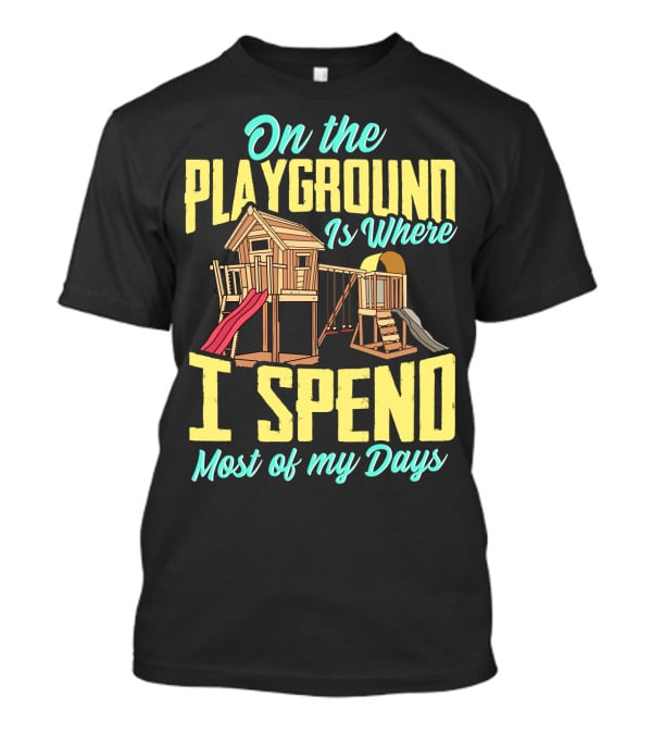 On The Playground Is Where I Spend Most Of My Days Play Structure Slide Fun T-Shirt