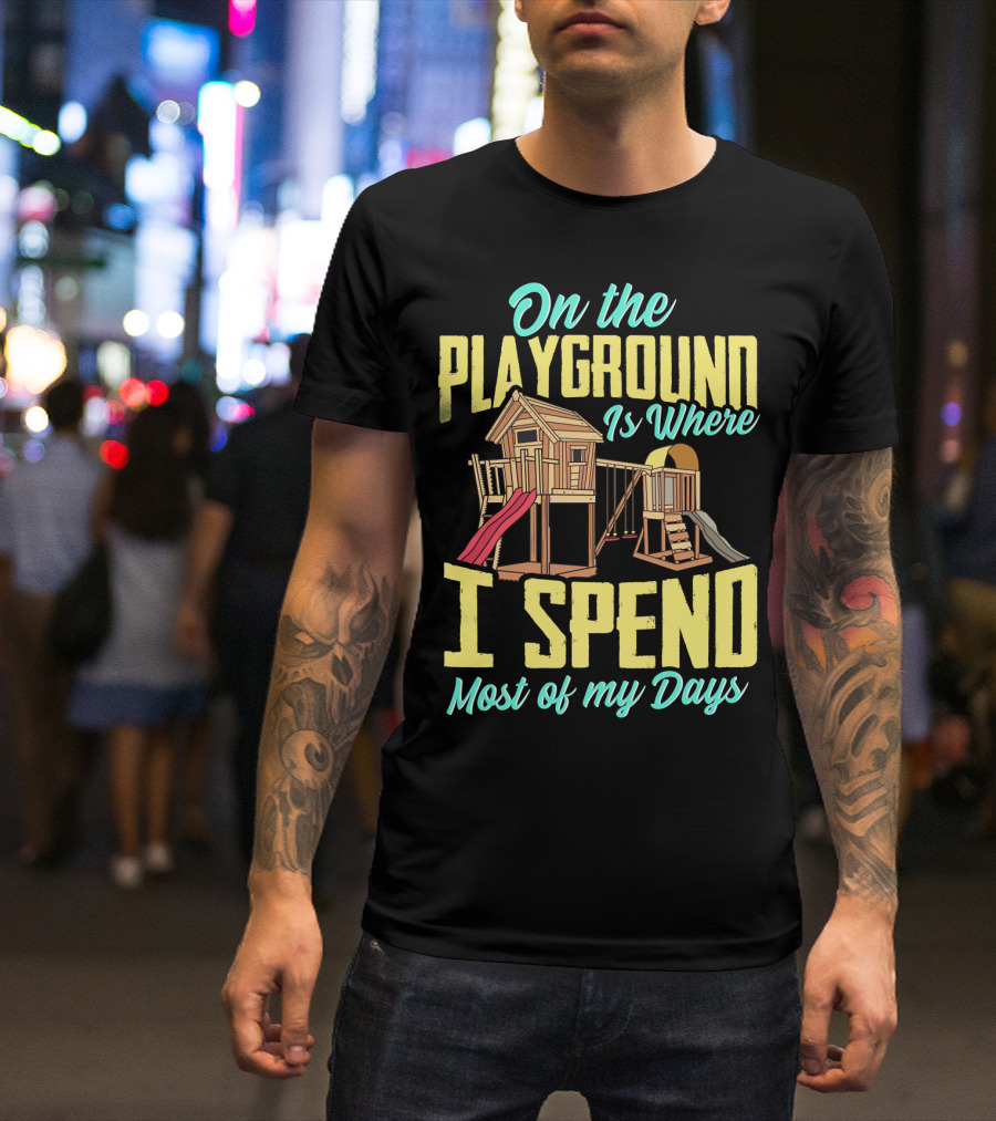On The Playground Is Where I Spend Most Of My Days Play Structure Slide Fun T-Shirt