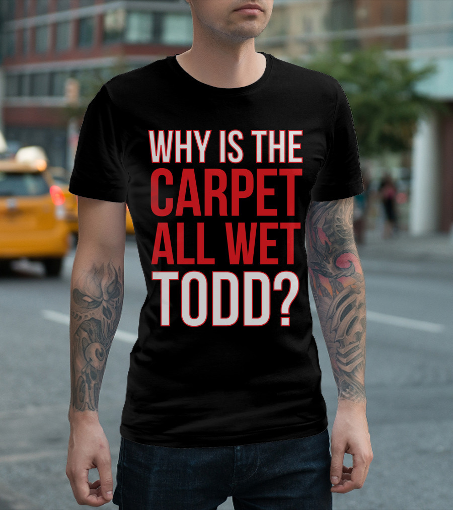 Why Is The Carpet All Wet Todd Christmas Vacation Movie T-Shirt