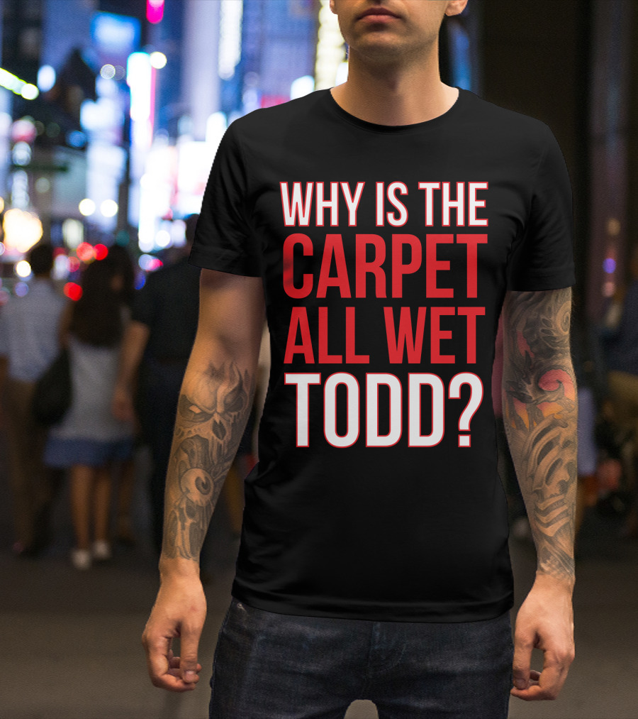 Why Is The Carpet All Wet Todd Christmas Vacation Movie T-Shirt