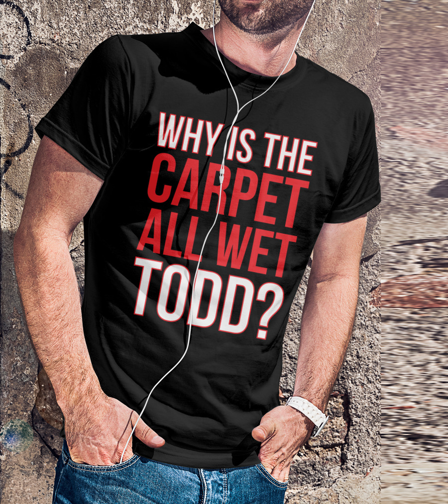 Why Is The Carpet All Wet Todd Christmas Vacation Movie T-Shirt