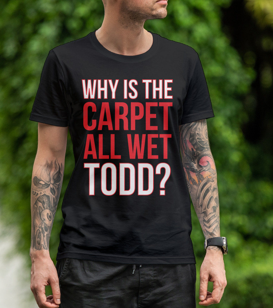 Why Is The Carpet All Wet Todd Christmas Vacation Movie T-Shirt