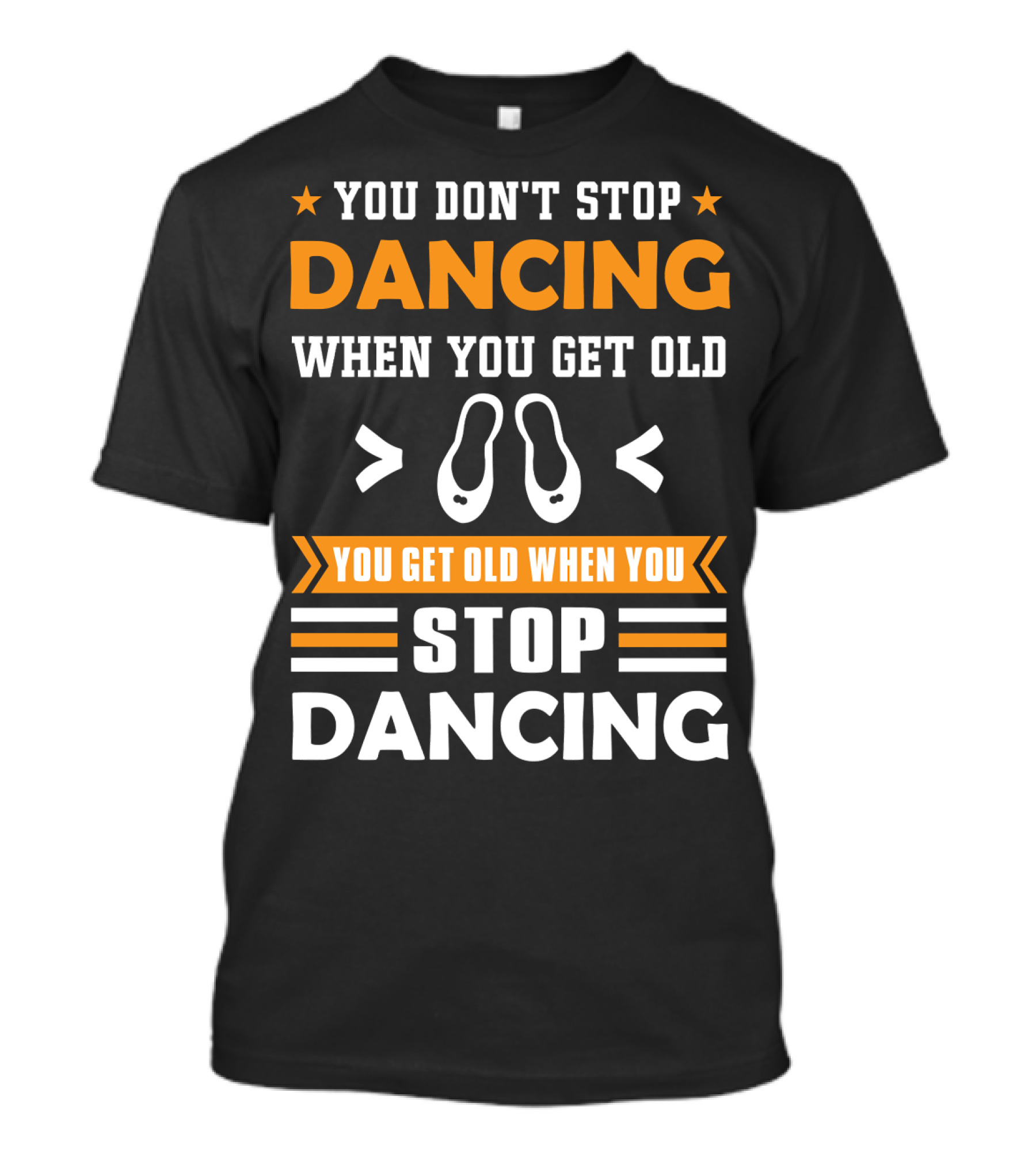 YOU DON'T STOP DANCING WHEN YOU GET OLD YOU GET OLD WHEN YOU STOP DANCING T-Shirt