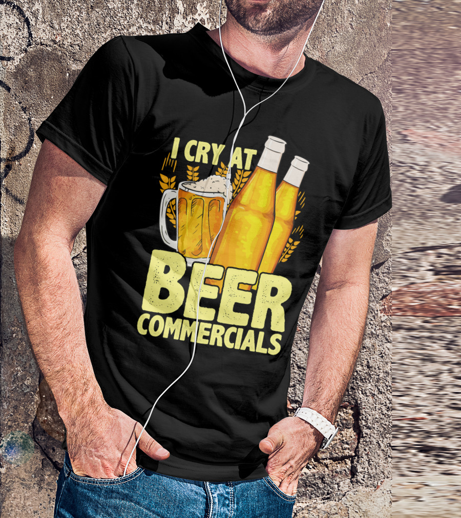 I Cry At Beer Commercials Funny Beer Lover Drinker T-Shirt
