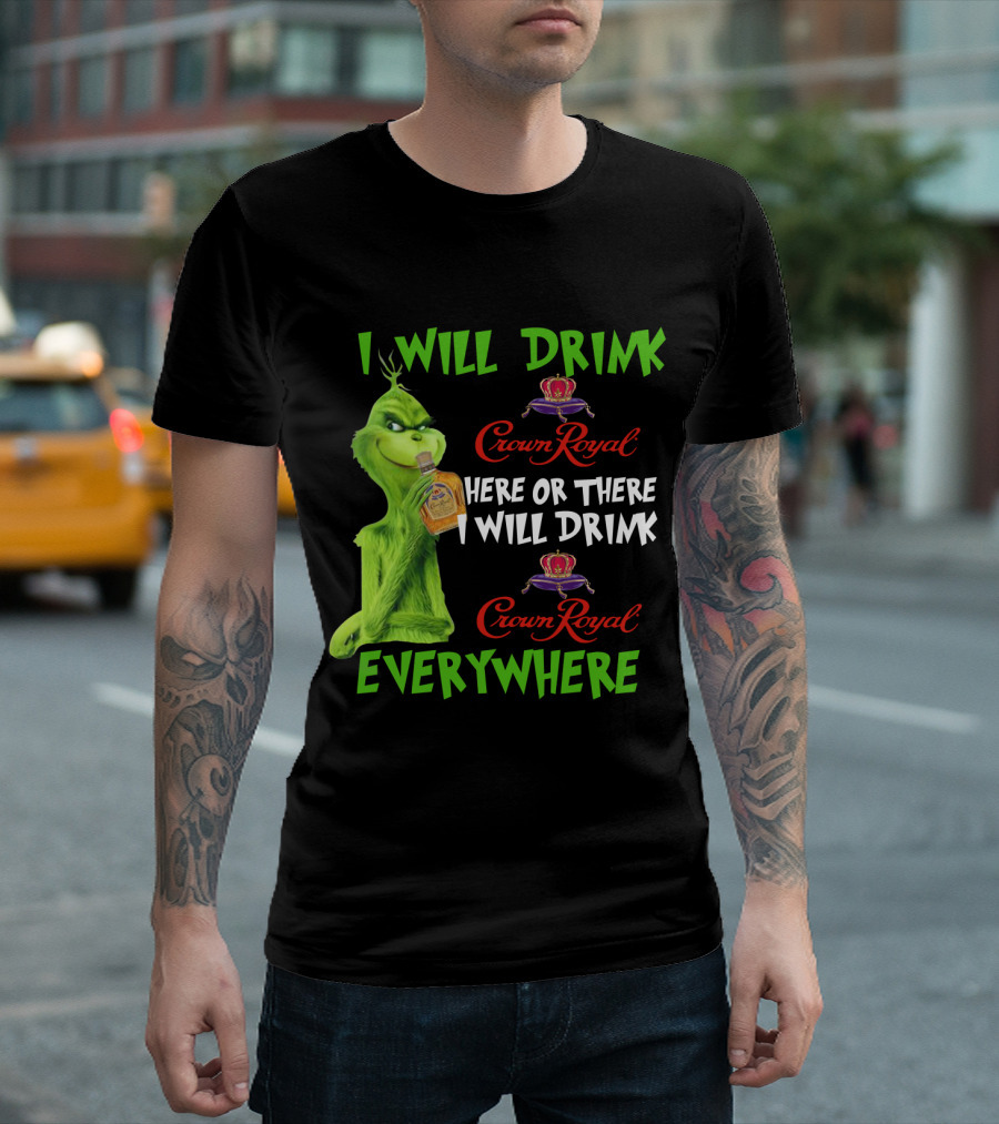 Grinch I Will Drink Crown Royal Here Or There I Will Drink Crown Royal Everywhere T-Shirt