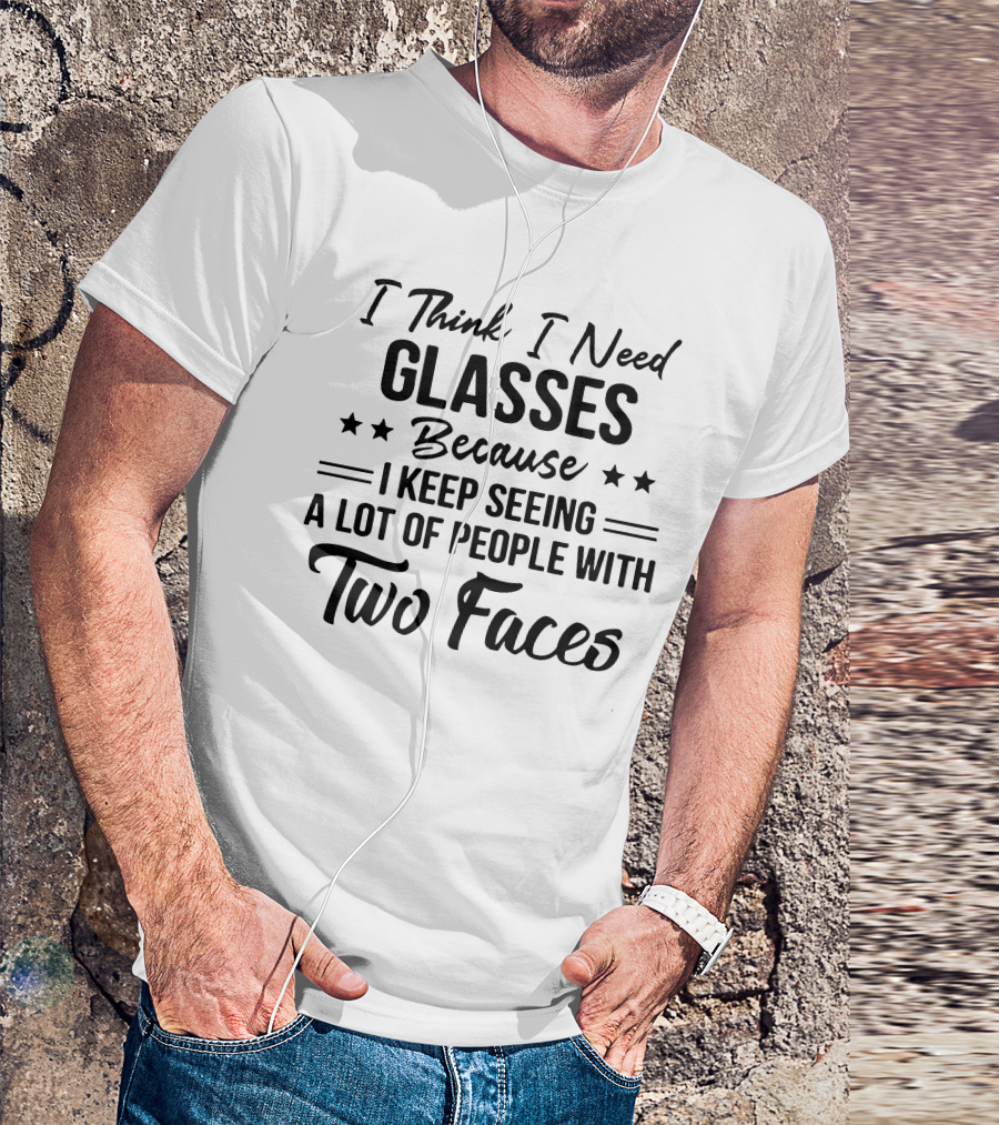 I Think I Need Glasses Seeing A Lot Of People With Two Faces T-Shirt
