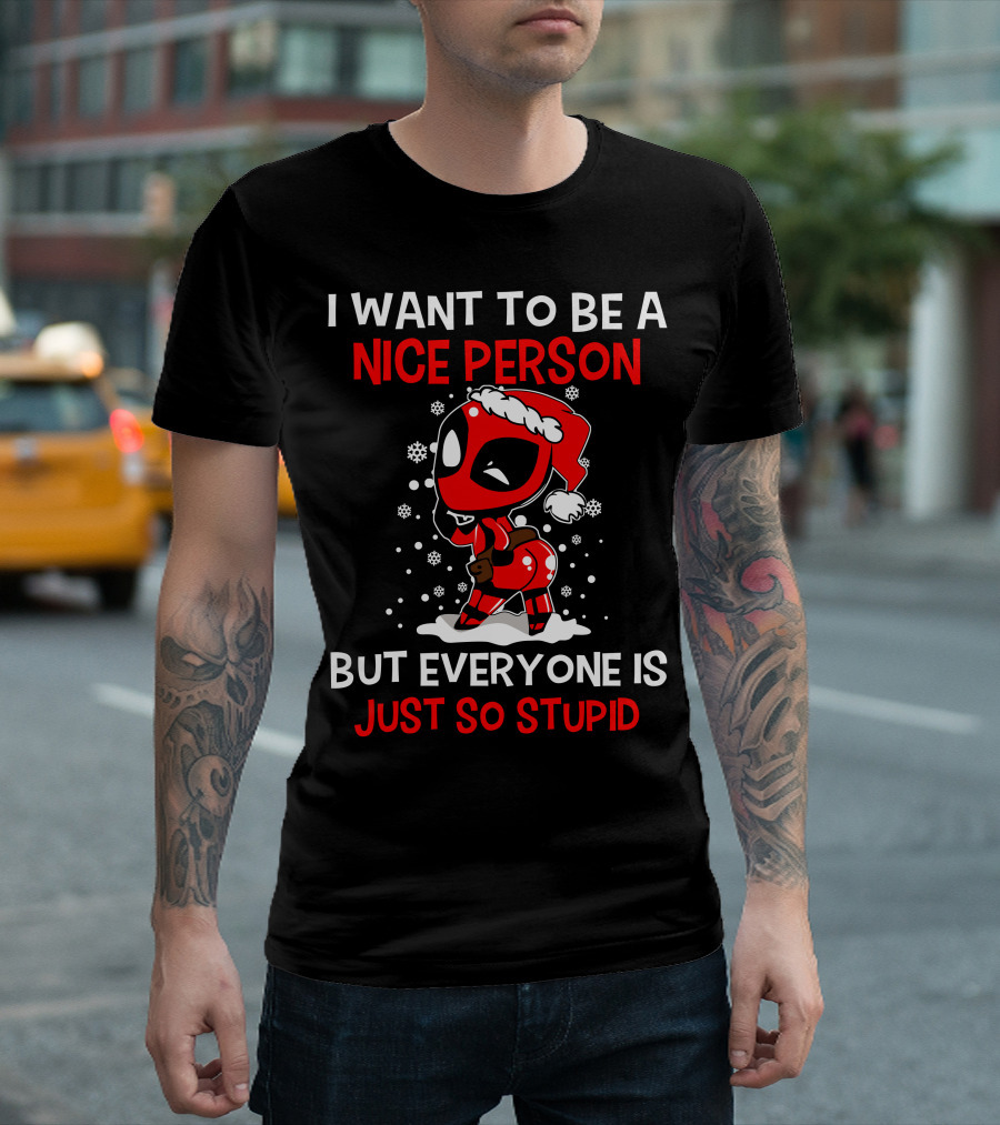 I Want To Be A Nice Person But Everyone Is Just So Stupid Deadpool Holiday T-Shirt