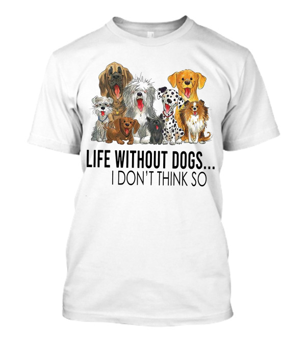 Life Without Dogs I Don't Think So T-Shirt