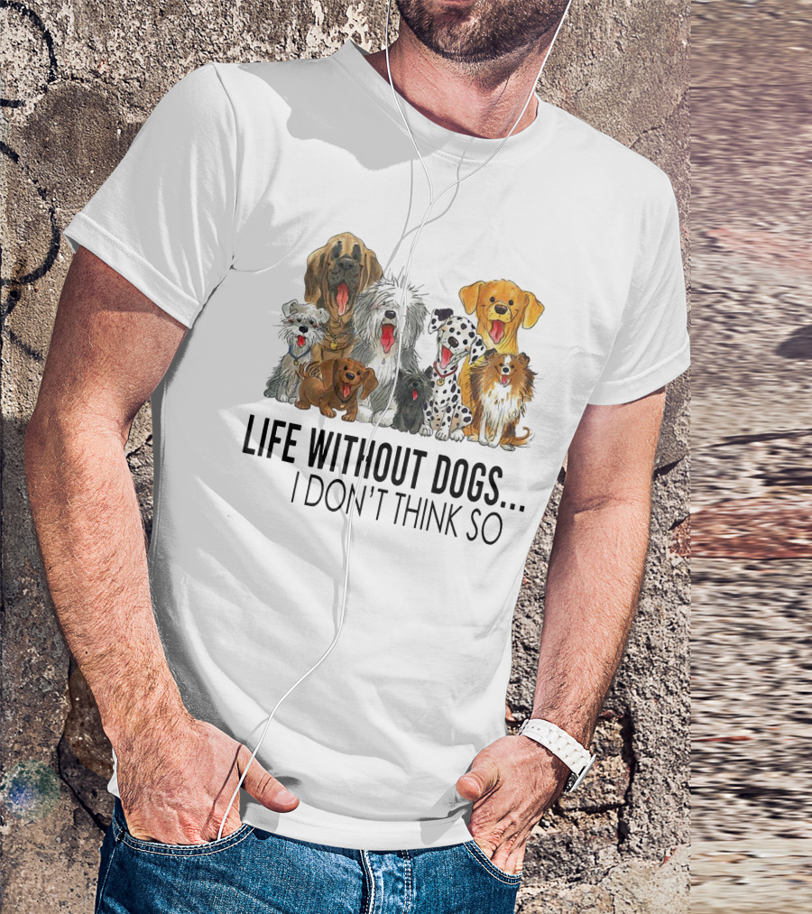 Life Without Dogs I Don't Think So T-Shirt