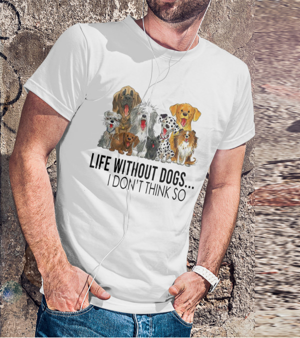 Life Without Dogs I Don't Think So T-Shirt
